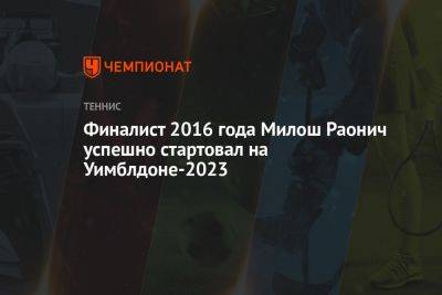 Финалист 2016 года Милош Раонич успешно стартовал на Уимблдоне-2023
