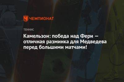 Камельзон: победа над Фери — отличная разминка для Медведева перед большими матчами!