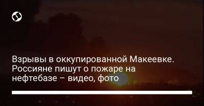 Взрывы в оккупированной Макеевке. Россияне пишут о пожаре на нефтебазе – видео, фото