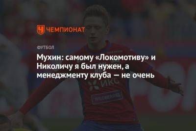 Мухин: самому «Локомотиву» и Николичу я был нужен, а менеджменту клуба — не очень