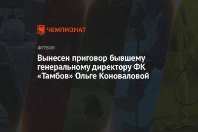 Вынесен приговор бывшему генеральному директору ФК «Тамбов» Ольге Коноваловой