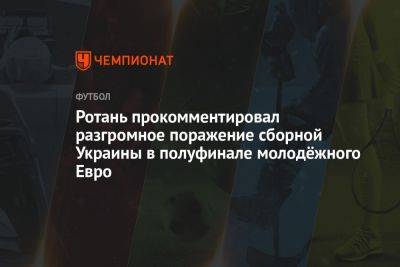 Ротань прокомментировал разгромное поражение сборной Украины в полуфинале молодёжного Евро
