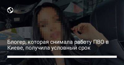 Блогер, которая снимала работу ПВО в Киеве, получила условный срок