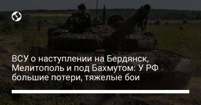 ВСУ о наступлении на Бердянск, Мелитополь и под Бахмутом: У РФ большие потери, тяжелые бои