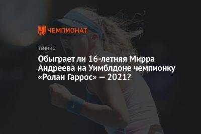 Обыграет ли 16-летняя Мирра Андреева на Уимблдоне чемпионку «Ролан Гаррос» — 2021?