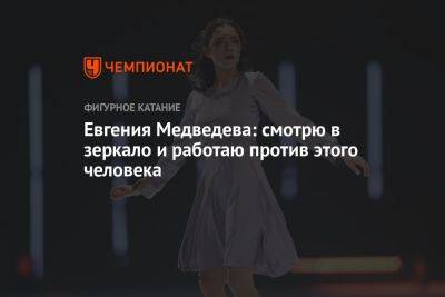 Евгения Медведева - Евгения Медведева: смотрю в зеркало и работаю против этого человека - championat.com - Москва