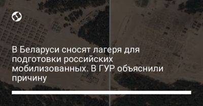 В Беларуси сносят лагеря для подготовки российских мобилизованных. В ГУР объяснили причину