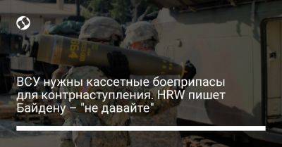 ВСУ нужны кассетные боеприпасы для контрнаступления. HRW пишет Байдену – "не давайте"