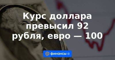 Курс доллара превысил 92 рубля, евро — 100