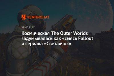 Космическая The Outer Worlds задумывалась как «смесь Fallout и сериала «Светлячок»