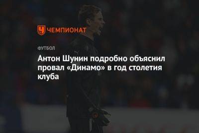 Антон Шунин подробно объяснил провал «Динамо» в год столетия клуба