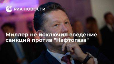Глава "Газпрома" Миллер не исключил введение Россией санкций против "Нафтогаза"