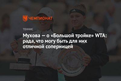 Мухова — о «Большой тройке» WTA: рада, что могу быть для них отличной соперницей