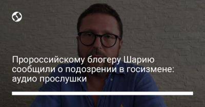 Пророссийскому блогеру Шарию сообщили о подозрении в госизмене: аудио прослушки