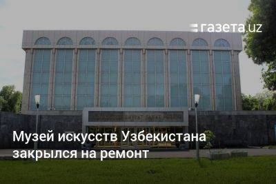 Музей искусств Узбекистана закрылся на ремонт