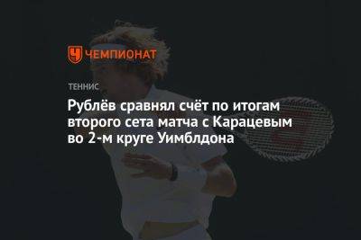 Рублёв сравнял счёт по итогам второго сета матча с Карацевым во 2-м круге Уимблдона