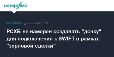 РСХБ не намерен создавать "дочку" для подключения к SWIFT в рамках "зерновой сделки"