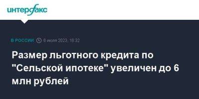 Размер льготного кредита по "Сельской ипотеке" увеличен до 6 млн рублей