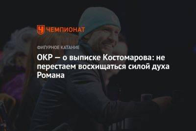 ОКР — о выписке Костомарова: не перестаём восхищаться силой духа Романа