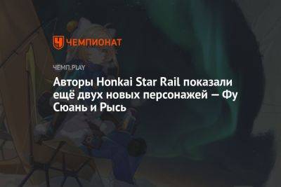 Авторы Honkai Star Rail показали ещё двух новых персонажей — Фу Сюань и Рысь