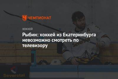 Рыбин: хоккей из Екатеринбурга невозможно смотреть по телевизору