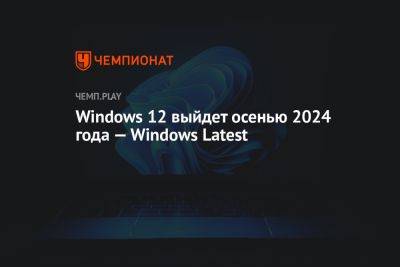 Windows 12 выйдет осенью 2024 года — Windows Latest