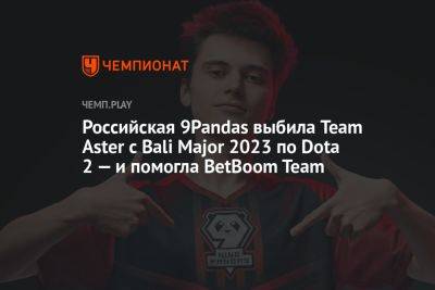Российская 9Pandas выбила Team Aster с Bali Major 2023 по Dota 2 — и помогла BetBoom Team