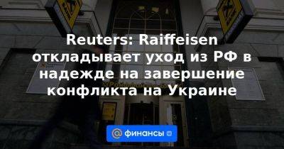 Reuters: Raiffeisen откладывает уход из РФ в надежде на завершение конфликта на Украине