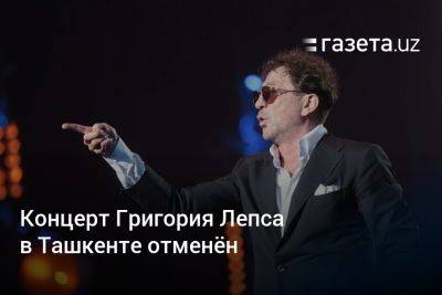 Концерт Григория Лепса в Ташкенте отменён