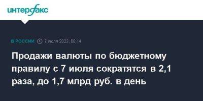 Продажи валюты по бюджетному правилу с 7 июля сократятся в 2,1 раза, до 1,7 млрд руб. в день