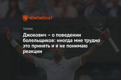 Джокович – о поведении болельщиков: иногда мне трудно это принять и я не понимаю реакции