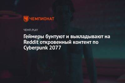 Геймеры бунтуют и выкладывают на Reddit откровенный контент по Cyberpunk 2077