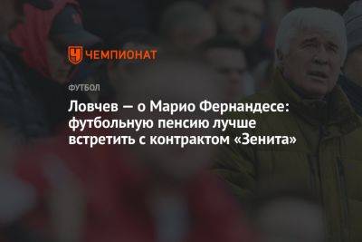 Ловчев — о Марио Фернандесе: футбольную пенсию лучше встретить с контрактом «Зенита»