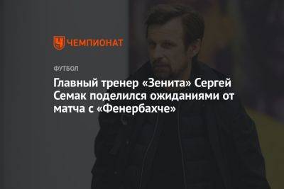Главный тренер «Зенита» Сергей Семак поделился ожиданиями от матча с «Фенербахче»