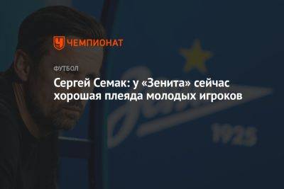 Сергей Семак: у «Зенита» сейчас хорошая плеяда молодых игроков