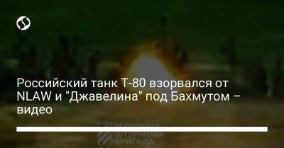 Российский танк Т-80 взорвался от NLAW и "Джавелина" под Бахмутом – видео