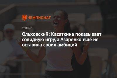 Ольховский: Касаткина показывает солидную игру, а Азаренко ещё не оставила своих амбиций