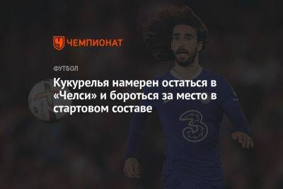 Кукурелья намерен остаться в «Челси» и бороться за место в стартовом составе