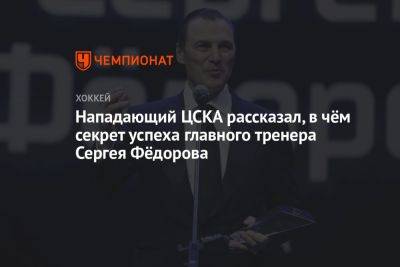 Нападающий ЦСКА рассказал, в чём секрет успеха главного тренера Сергея Фёдорова