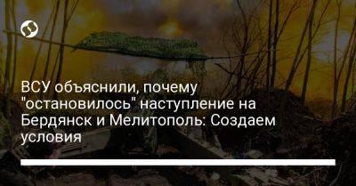 ВСУ объяснили, почему "остановилось" наступление на Бердянск и Мелитополь: Создаем условия