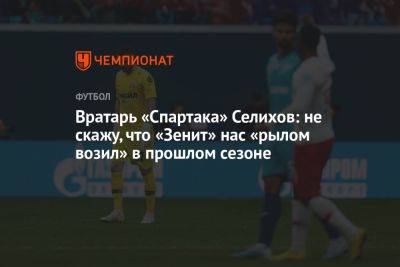Вратарь «Спартака» Селихов: не скажу, что «Зенит» нас «рылом возил» в прошлом сезоне
