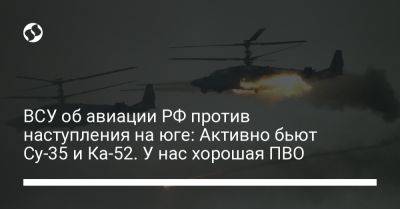 ВСУ об авиации РФ против наступления на юге: Активно бьют Су-35 и Ка-52. У нас хорошая ПВО