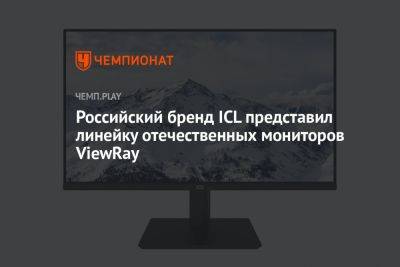 Российский бренд ICL представил линейку отечественных мониторов ViewRay