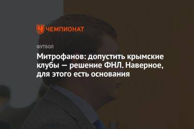 Митрофанов: допустить крымские клубы — решение ФНЛ. Наверное, для этого есть основания