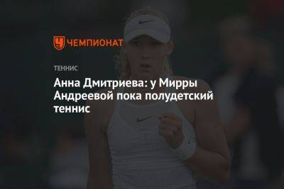 Анна Дмитриева: у Мирры Андреевой пока полудетский теннис
