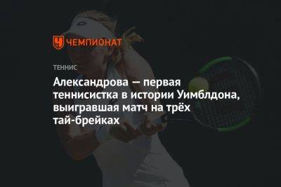 Александрова — первая теннисистка в истории Уимблдона, выигравшая матч на трёх тай-брейках