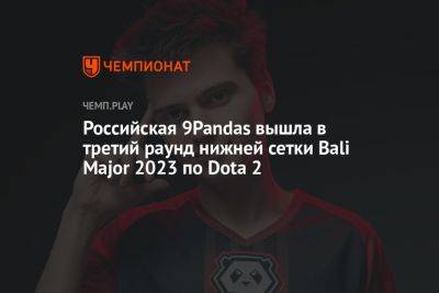 Российская 9Pandas вышла в третий раунд нижней сетки Bali Major 2023 по Dota 2 - championat.com