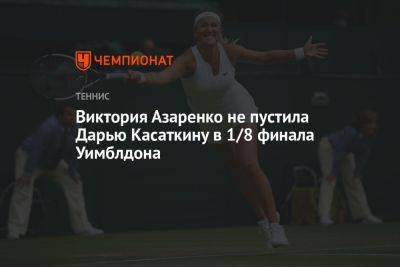 Виктория Азаренко не пустила Дарью Касаткину в 1/8 финала Уимблдона