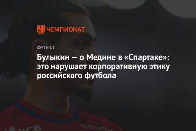 Булыкин — о Медине в «Спартаке»: это нарушает корпоративную этику российского футбола