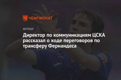 Директор по коммуникациям ЦСКА рассказал о ходе переговоров по трансферу Фернандеса